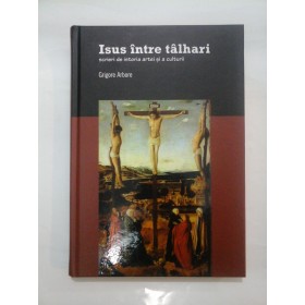   Isus  intre  talhari - scrieri  de istoria artei si culturii  -  Grigore  Arbore 